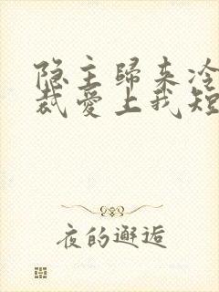 隐主归来冷艳总裁爱上我短剧免费观看
