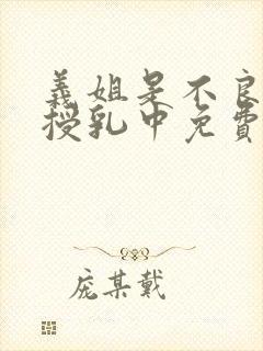 义姐是不良妈妈授乳中免费