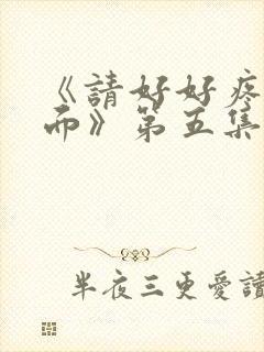 《请好好疼爱里面》第五集