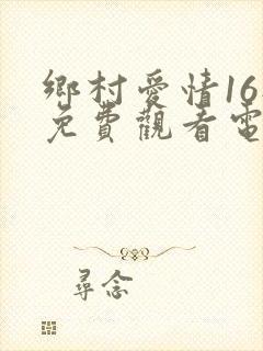 乡村爱情16部免费观看电视剧全集在线观看