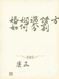 婚姻过错方财产如何分割