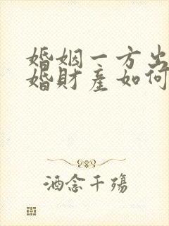 婚姻一方出轨离婚财产如何分割