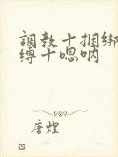 调教十捆绑十束缚十嗯呐