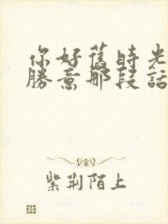 你好旧时光万事胜意那段话