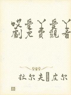 哎爱丫爱丫电视剧免费观看