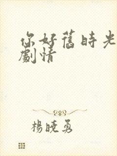 你好旧时光分集剧情