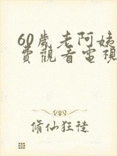 60岁老阿姨免费观看电视剧