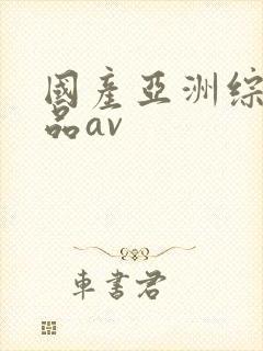 国产亚洲综合精品av