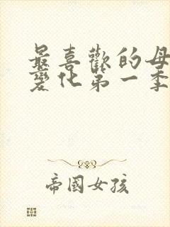 最喜欢的母亲的变化第一季