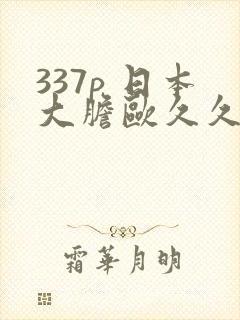 337p 日本大胆欧久久