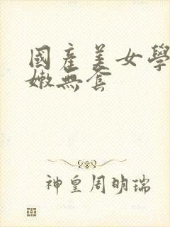 国产美女学生粉嫩无套