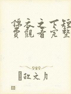 锦衣之下短剧免费观看完整版高清