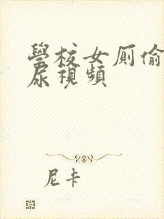 学校女厕偷拍撒尿视频