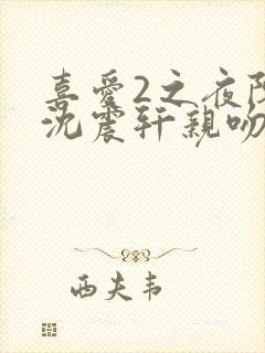 喜爱2之夜陈静沈震轩亲吻原声