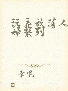 玩弄放荡人妻少妇系列