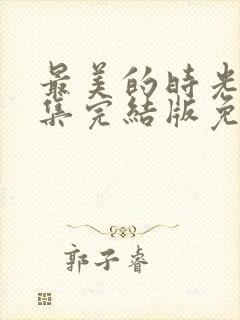 最美的时光50集完结版免费观看