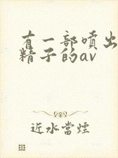 有一部喷出巨量精子的av