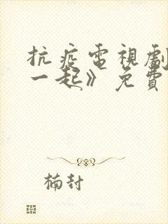抗疫电视剧《在一起》免费观看