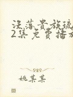 没落贵族琉璃川2集免费播放在线