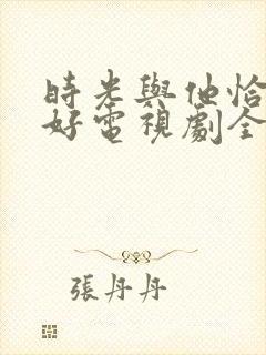 时光与他恰是正好电视剧全集免费