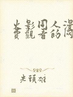 火影同人漫画免费观看的网站