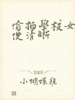 偷拍学校女厕小便清晰