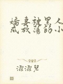 娇妻被黑人调教成放荡的小说