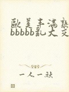 欧美丰满熟妇bbbbbb乱大交