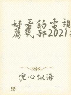 好看的电视剧推荐几部2021排行榜