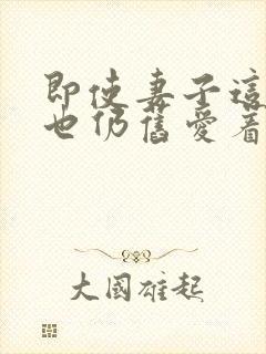 即使妻子这样我也仍旧爱着他动漫