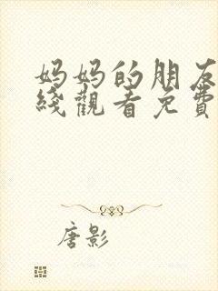 妈妈的朋友4在线观看免费观看