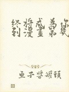 终将成为你动漫到漫画第几话