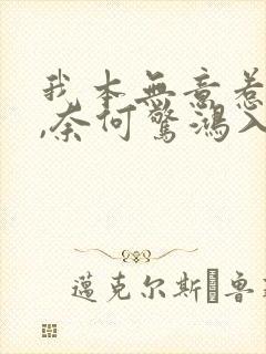 我本无意惹惊鸿,奈何惊鸿入我心.