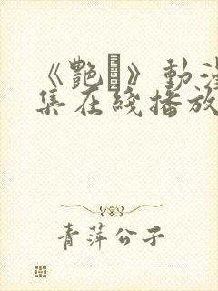 《艳鉧》动漫6集在线播放.封面