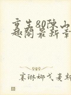 重生80陈山笔趣阁最新章节列表