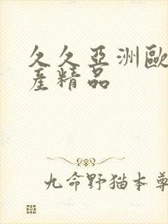 久久亚洲欧美国产精品