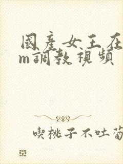 国产女王在线sm调教视频