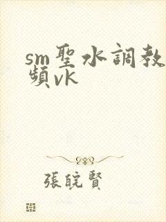 sm圣水调教视频vk