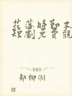 花落时节又逢君短剧免费观看封面