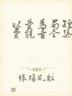 以爱为局短剧免费观看全集播放