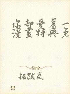 你却爱着一个他漫画特典免费观看