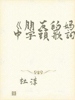 《朋友的妈妈》中字头歌词46