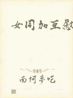 女同加互慰爽片