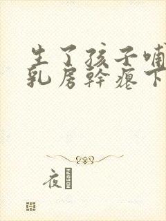 生了孩子哺乳后乳房干瘪下垂怎么办