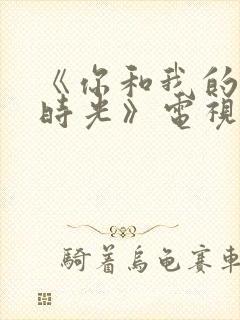 《你和我的倾城时光》电视剧免费