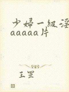 少妇一级淫片aaaaaa片