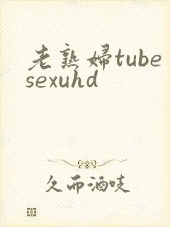 老熟妇tubesexuhd