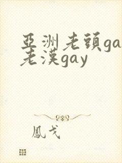 亚洲老头gay老汉gay