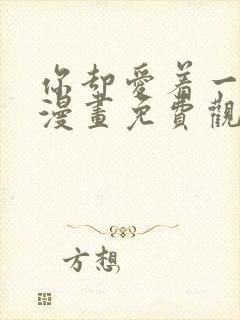 你却爱着一个他漫画免费观看下拉