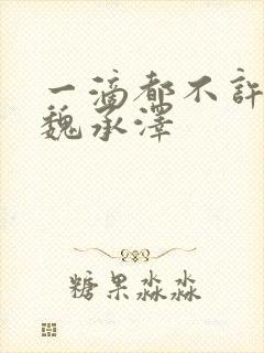 一滴都不许漏 魏承泽